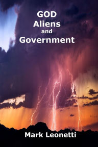 Title: God - Aliens & Government: God-Fearing People and One Plausible Explanation of the Coming Alien Disclosure Perpetrated by Deep-State Government, Author: Mark Leonetti