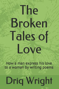Title: The Broken Tales of Love: How a man express his love to a woman by writing poems, Author: Driq Wright
