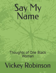 Title: Say My Name: Thoughts of One Black Woman, Author: Vickey R. Robinson