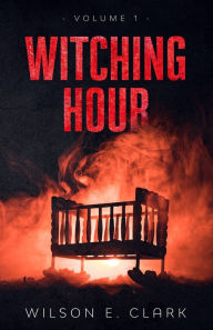 Title: Witching Hour: Volume 1, Author: Wilson E. Clark