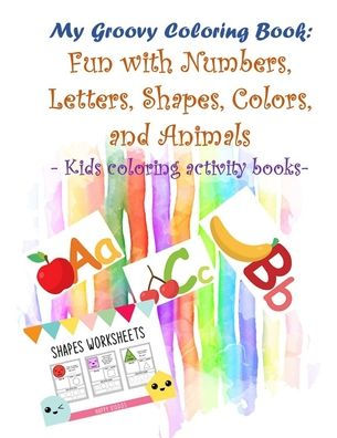 My Groovy Coloring Book: Fun with Numbers, Letters, Shapes, Colors, and Animals - Kids coloring activity books