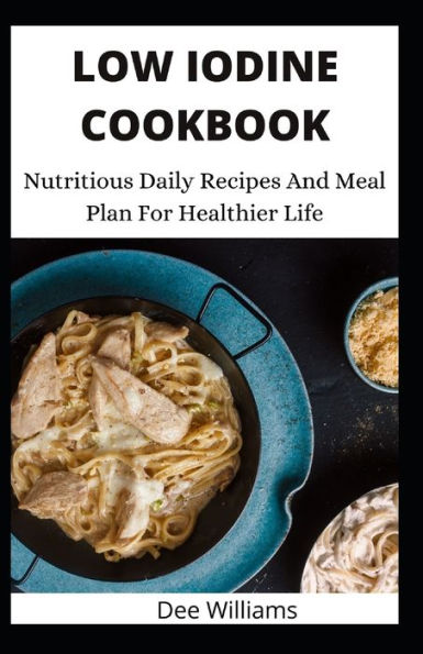 LOW IODINE COOKBOOK: Nutritious Daily Recipes And Meal Plan For Healthier Life