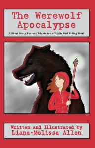 Title: The Werewolf Apocalypse: A Short Story Fantasy Adaptation of Little Red Riding Hood, Author: Liana Melissa Allen