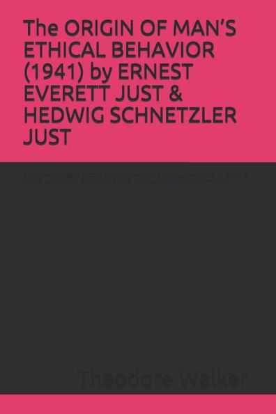 The ORIGIN OF MAN'S ETHICAL BEHAVIOR (1941) by ERNEST EVERETT JUST & HEDWIG SCHNETZLER JUST: A Moorland-Spingarn archival transcription created by Theodore Walker Jr. & Lillie R. Jenkins, co-edited by W. Malcolm Byrnes, in consultation with Stuart Newman
