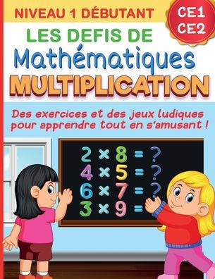 Les défis de mathématiques MULTIPLICATION: Niveau 1 débutant CE1 CE2 Des exercices et des jeux ludiques pour apprendre tout en s'amusant