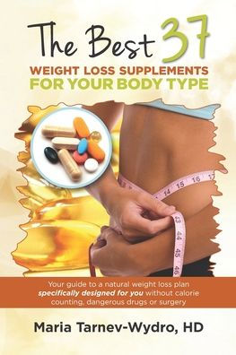 The Best 37 Weight Loss Supplements for Your Body Type: Your guide to a natural weight loss plan specifically designed for you without calorie counting, dangerous drugs or surgery.