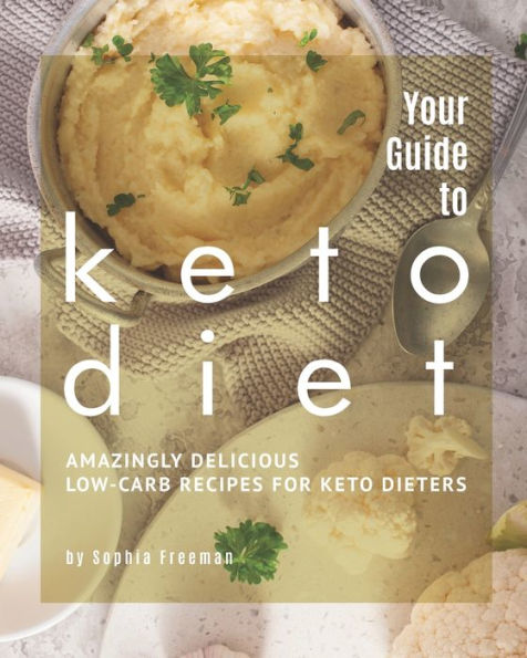 Your Guide to Keto Diet: Amazingly Delicious Low-Carb Recipes for Keto Dieters