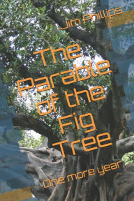 Title: The Parable of the Fig Tree: One more year, Author: Jim Phillips