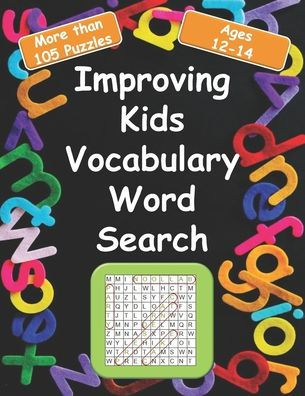Improving kids vocabulary Word Search Ages 12-14: More Than 105 Puzzles and 580 well Chosen Words for kids age 12-14 for hidden words search