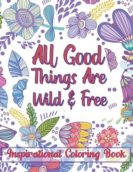All Good Things Are Wild & Free Inspirational Coloring Book: Motivation and Inspiration Adult Coloring Book For Stress Relief and Relaxation (Volume 2)