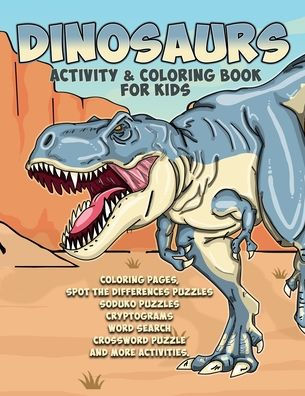 Dinosaurs Activity & Coloring Book for Kids Coloring Pages, spot the differences puzzles soduko puzzles cryptograms word search crossword puzzle and more activities.: Awesome Coloring and Activity Book for kids ages 8 - 12 years old.