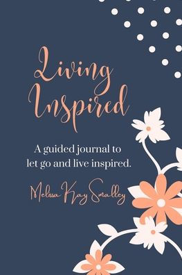 Living Inspired A Guided Journal To Let Go And Live Inspired: A Journal Of Prompts To Inspire Reflection And Growth