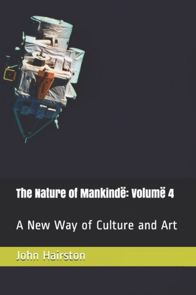 The Nature of Mankindë: Volumë 4: A new way of art and culture.