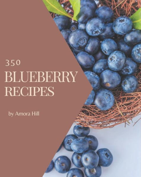 350 Blueberry Recipes: A Blueberry Cookbook You Will Love