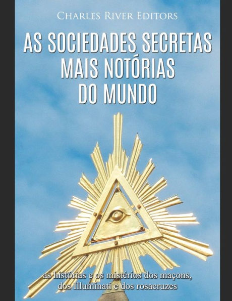 As sociedades secretas mais notï¿½rias do mundo: as histï¿½rias e os mistï¿½rios dos maï¿½ons, dos Illuminati e dos rosacruzes