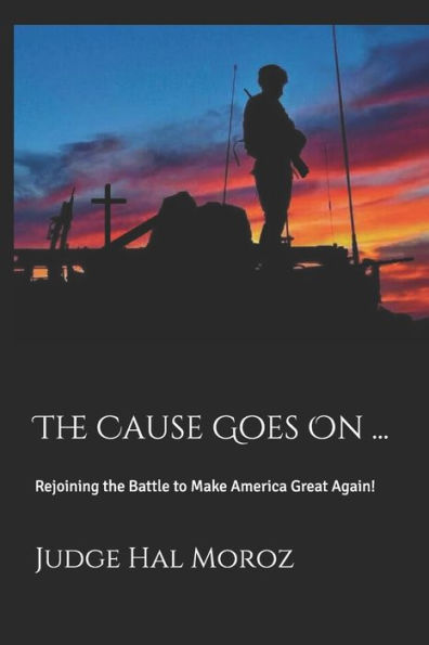 The Cause Goes On ...: Rejoining the Battle to Make America Great Again!