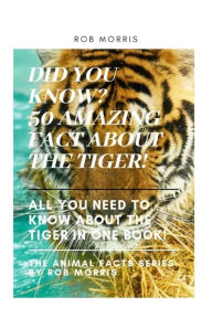 Title: DID YOU KNOW? 50 AMAZING FACT ABOUT THE TIGER!: DID YOU KNOW?, INTERESTING FACT ABOUT THE TIGERS, FACT ABOUT TIGERS, 50 FACT ABOUT TIGERS., Author: ROB MORRIS