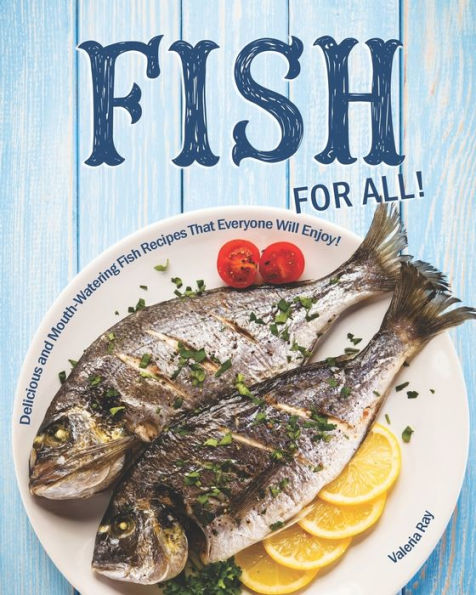 Fish for All!: Delicious and Mouth-Watering Fish Recipes That Everyone Will Enjoy!