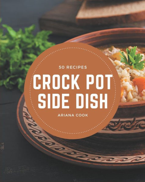 50 Crock Pot Side Dish Recipes: Make Cooking at Home Easier with Crock Pot Side Dish Cookbook!