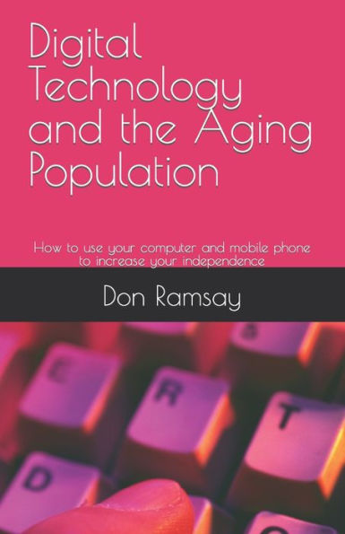 Digital Technology and the Aging Population: How to use your computer and mobile phone to increase your independence