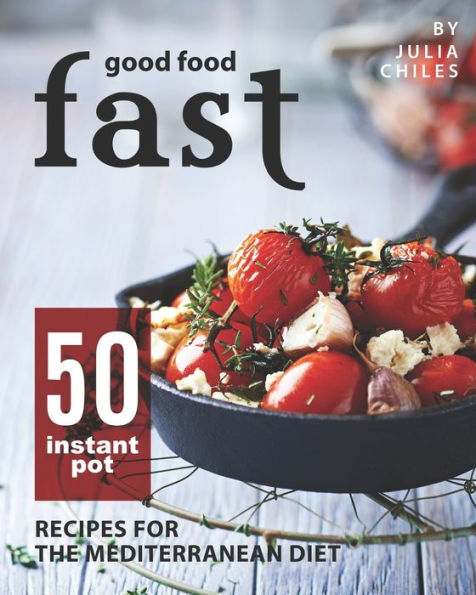 Good Food Fast: 50 Instant Pot Recipes for the Mediterranean Diet