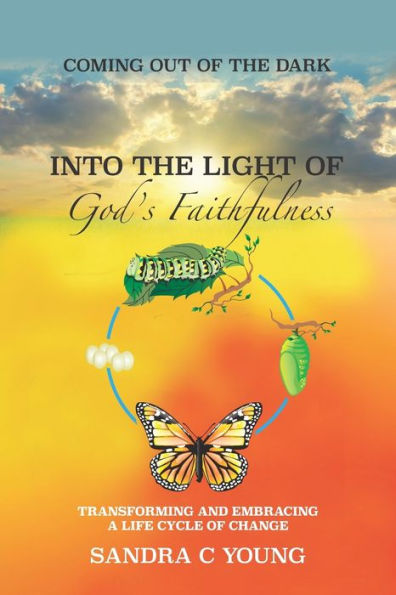 COMING OUT OF THE DARK INTO THE LIGHT OF GOD'S FAITHFULNESS: TRANSFORMING AND EMBRACING A LIFE CYCLE OF CHANGE