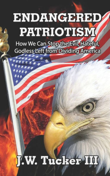 Endangered Patriotism: How We Can Stop the Evil, Hateful, Godless Left from Dividing Our Country