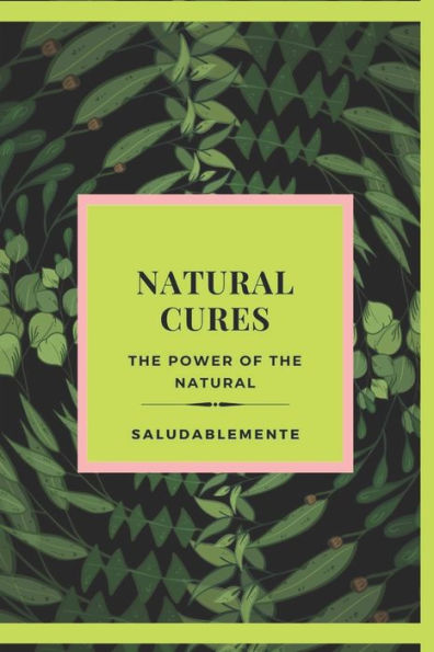 NATURAL CURES The power of the natural: Discover the Best Natural Remedies to Heal! The best natural guide for everyone!