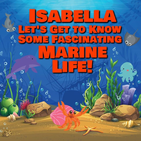 Isabella Let's Get to Know Some Fascinating Marine Life!: Personalized Baby Books with Your Child's Name in the Story - Ocean Animals Books for Toddlers - Children's Books Ages 1-3