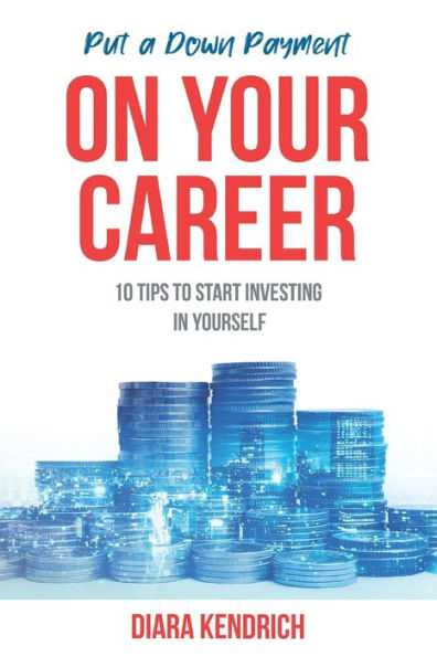 Put A Down Payment On Your Career: 10 Tips to Start Investing in Yourself