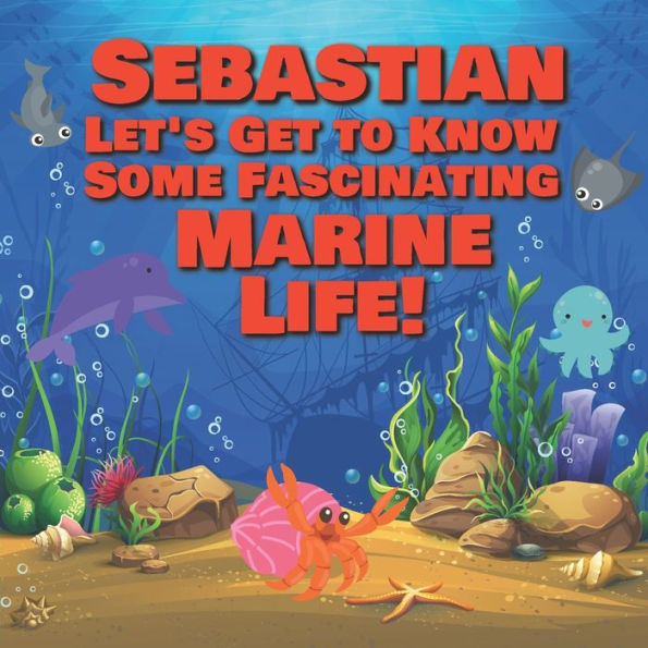 Sebastian Let's Get to Know Some Fascinating Marine Life!: Personalized Baby Books with Your Child's Name in the Story - Ocean Animals Books for Toddlers - Children's Books Ages 1-3