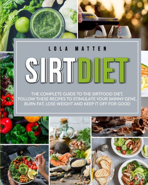 Sirt Diet: the Complete Guide to Sirtfood Diet, follow these Recipes stimulate your Skinny Gene, burn Fat, lose Weight and keep it off