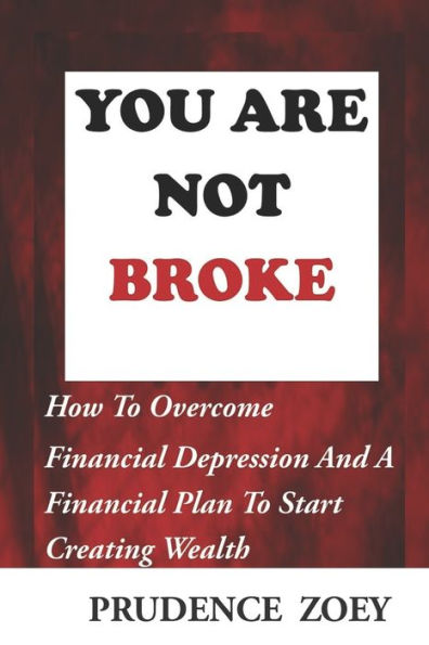 YOU ARE NOT BROKE: How To Overcome Financial Depression And A Financial Plan To Start Creating Wealth