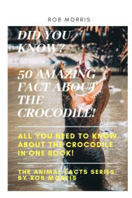 Title: DID YOU KNOW? 50 AMAZING FACT ABOUT THE CROCODILE!: Did you know?, 50 amazing fact about the crocodile, interesting facts, crocodiles, all you need to know about the crocodile in one book., Author: ROB MORRIS