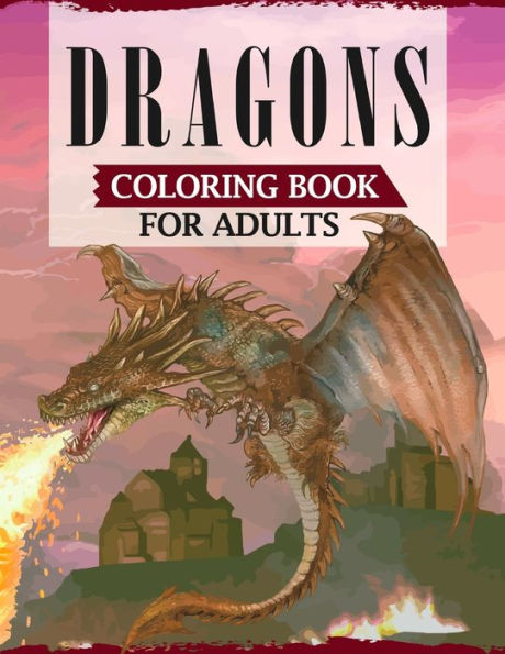 Dragons Coloring Book For Adults: A Coloring Book For Adults Featuring Fascinating Dragons, Mythical Warriors, Mermaid, Fairies & More