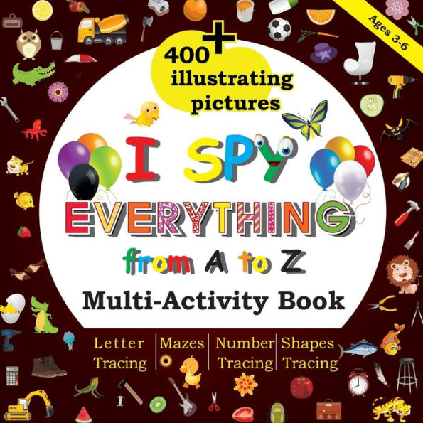 I Spy Everything from A to Z: Multi-Activity book, 400+Illustrating Pictures, Mazes , Letter tracing , Number tracing , Shapes tracing ,Preschool ,Kindergarten,Homeschool