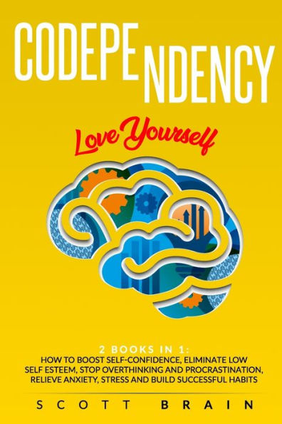 Codependency: 2 BOOKS IN 1: LOVE YOURSELF. HOW TOBOOST SELF? CONFIDENCE,ELIMINATE LOW SELF ESTEEM, STOP OVERTHINKING AND PROCRASTINATION, RELIEVE ANXIETY,STRESS AND BUILD SUCCESSFUL HABITS