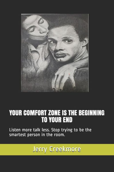 Your Comfort Zone Is the Beginning to Your End: Listen more talk less. Stop trying to be the smartest person in the room.