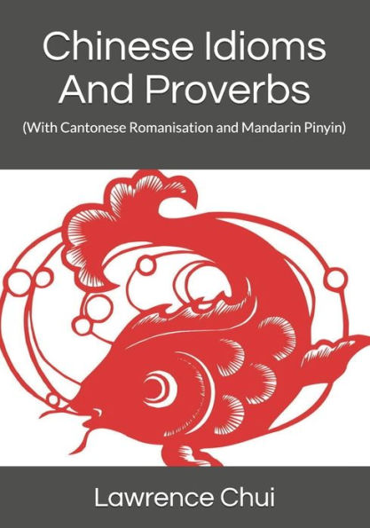 Chinese Idioms And Proverbs: (With Cantonese Romanisation and Mandarin Pinyin)