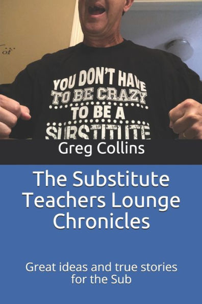 The Substitute Teachers Lounge Chronicles: Great ideas and true stories for the Sub