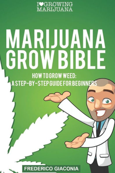 Marijuana Grow Bible: How to grow cannabis: A step-by-step guide for beginners