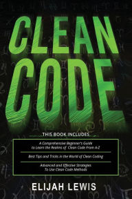 Title: CLEAN CODE: 3 in 1- Beginner's Guide+ Tips and Tricks+ Advanced and Effective Strategies to use Clean Code Methods, Author: Elijah Lewis