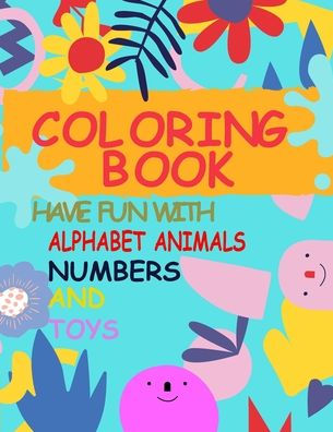 coloring book have fun with alphabet animals,numbers and toys: Fun with Numbers, Letters, Shapes, Colors, and Animals! (Kids coloring activity books) for kids 1-5