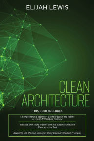 Title: Clean Architecture: 3 in 1- Beginner's Guide+ Tips and Tricks+ Advanced and Effective Strategies using Clean Architecture Principles, Author: Elijah Lewis