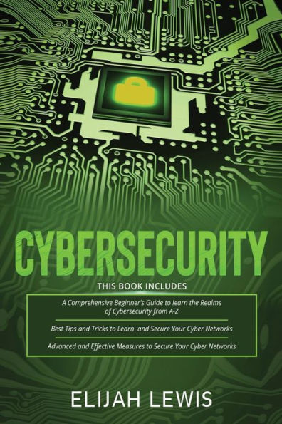 Cybersecurity: 3 in 1- Beginner's Guide+ Tips and tricks+ Advanced and Effective measures to secure your Cyber Networks