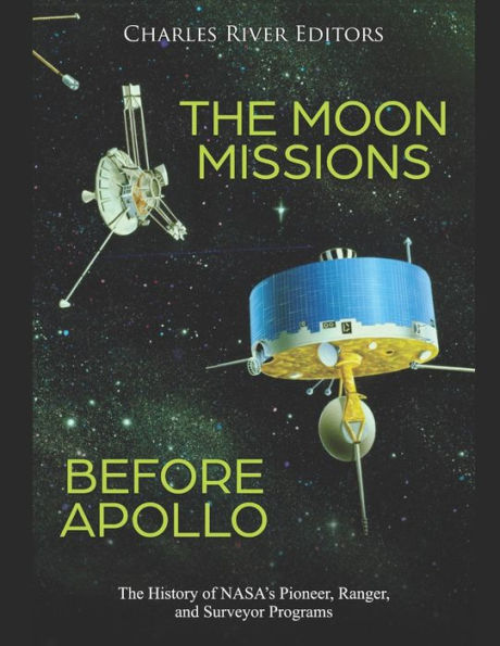 The Moon Missions Before Apollo: History of NASA's Pioneer, Ranger, and Surveyor Programs