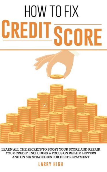 How to fix credit score: Learn All The Secrets To Boost Your Score and Repair Your Credit. Including a Focus on Repair Letters and On Six Strategies for Debt Repayment