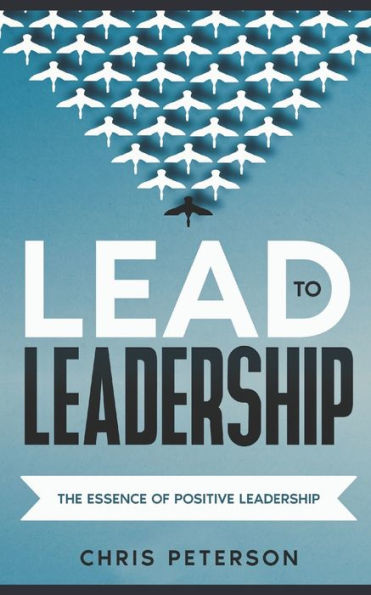 Lead to Leadership: The Essence of Positive Leadership