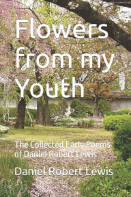 Title: Flowers from my Youth: The Collected Early Poems of Daniel Robert Lewis, Author: Daniel Robert Lewis