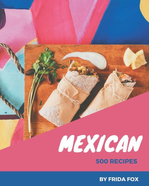 500 Mexican Recipes: Mexican Cookbook - Your Best Friend Forever